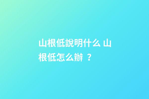 山根低說明什么 山根低怎么辦？